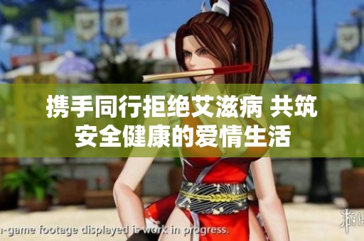 携手同行拒绝艾滋病 共筑安全健康的爱情生活