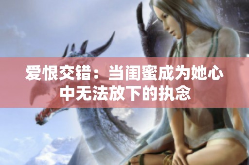 爱恨交错：当闺蜜成为她心中无法放下的执念