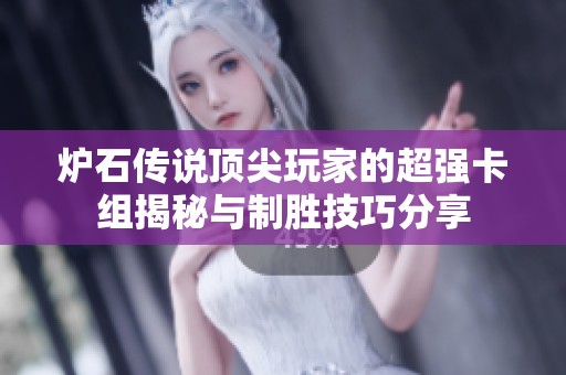 炉石传说顶尖玩家的超强卡组揭秘与制胜技巧分享