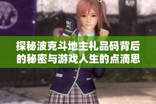探秘波克斗地主礼品码背后的秘密与游戏人生的点滴思考
