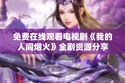 免费在线观看电视剧《我的人间烟火》全剧资源分享