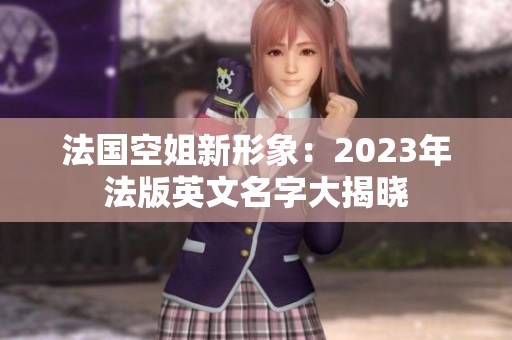 法国空姐新形象：2023年法版英文名字大揭晓