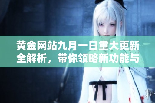 黄金网站九月一日重大更新全解析，带你领略新功能与优势