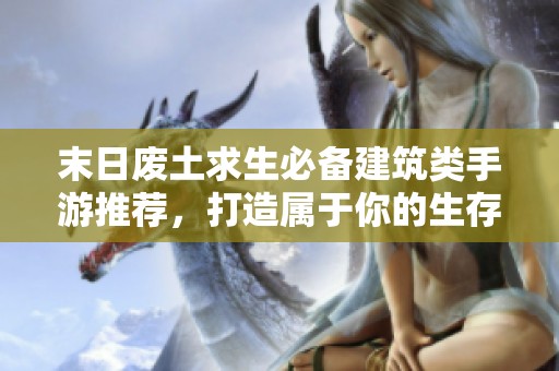 末日废土求生必备建筑类手游推荐，打造属于你的生存基地