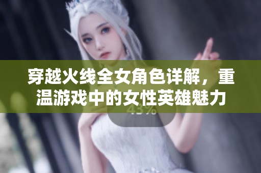穿越火线全女角色详解，重温游戏中的女性英雄魅力