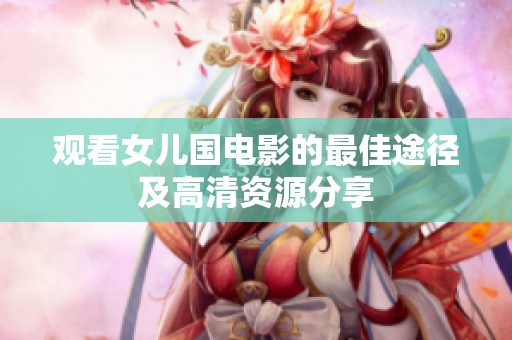 观看女儿国电影的最佳途径及高清资源分享