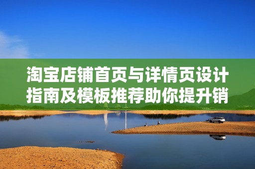 淘宝店铺首页与详情页设计指南及模板推荐助你提升销量