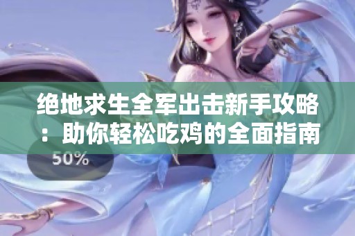 绝地求生全军出击新手攻略：助你轻松吃鸡的全面指南