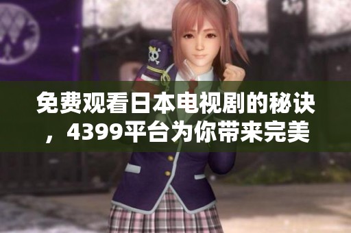 免费观看日本电视剧的秘诀，4399平台为你带来完美观影体验