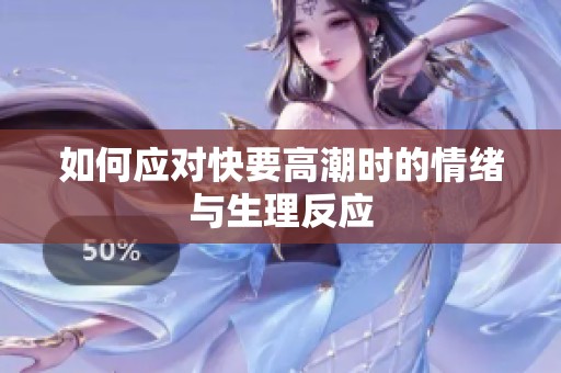 如何应对快要高潮时的情绪与生理反应