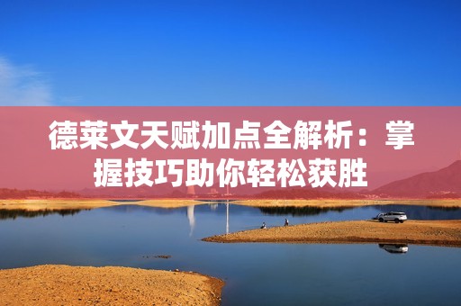 德莱文天赋加点全解析：掌握技巧助你轻松获胜