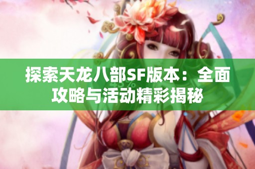 探索天龙八部SF版本：全面攻略与活动精彩揭秘