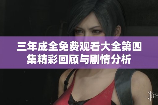 三年成全免费观看大全第四集精彩回顾与剧情分析