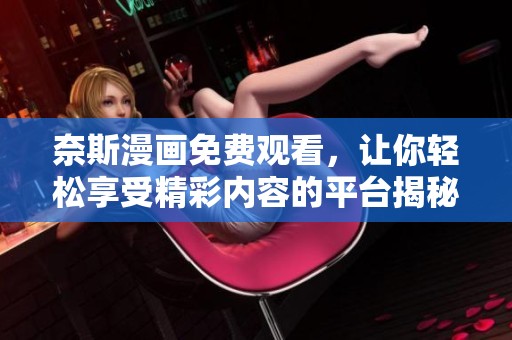 奈斯漫画免费观看，让你轻松享受精彩内容的平台揭秘