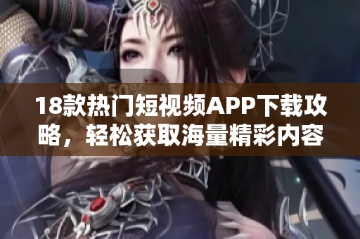 18款热门短视频APP下载攻略，轻松获取海量精彩内容