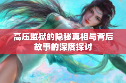 高压监狱的隐秘真相与背后故事的深度探讨