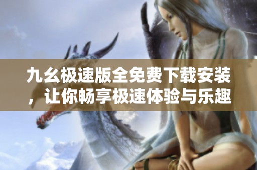 九幺极速版全免费下载安装，让你畅享极速体验与乐趣
