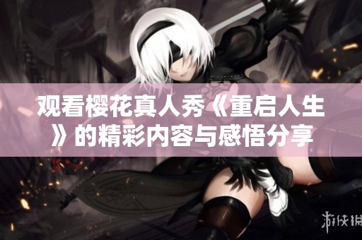 观看樱花真人秀《重启人生》的精彩内容与感悟分享
