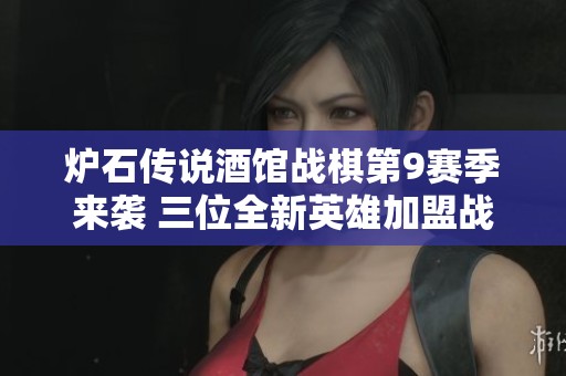 炉石传说酒馆战棋第9赛季来袭 三位全新英雄加盟战局