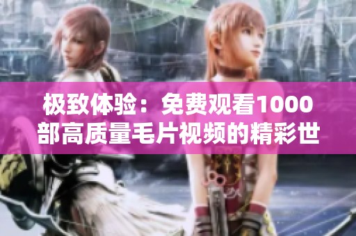 极致体验：免费观看1000部高质量毛片视频的精彩世界