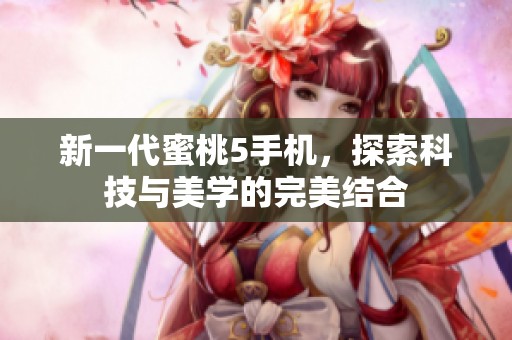 新一代蜜桃5手机，探索科技与美学的完美结合