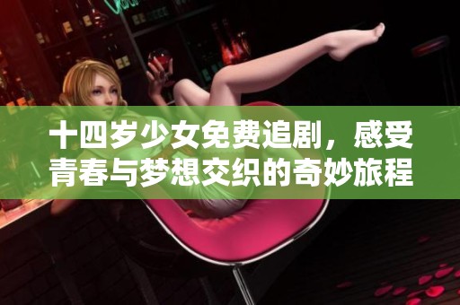 十四岁少女免费追剧，感受青春与梦想交织的奇妙旅程