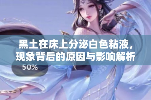 黑土在床上分泌白色粘液，现象背后的原因与影响解析