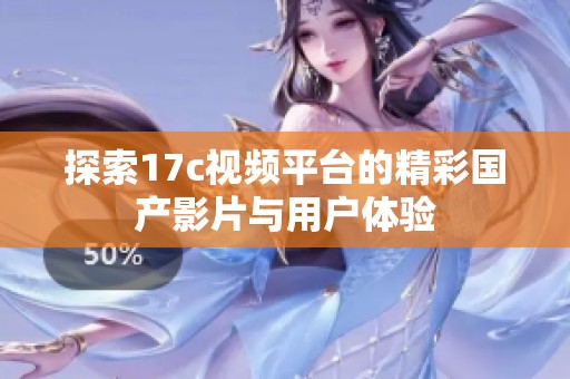 探索17c视频平台的精彩国产影片与用户体验