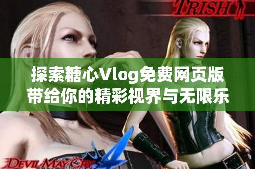 探索糖心Vlog免费网页版带给你的精彩视界与无限乐趣