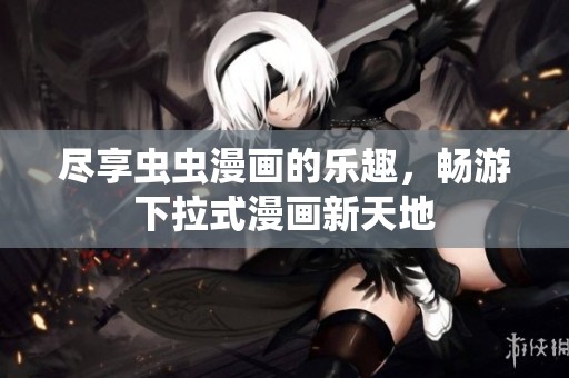 尽享虫虫漫画的乐趣，畅游下拉式漫画新天地