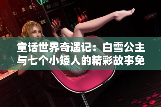 童话世界奇遇记：白雪公主与七个小矮人的精彩故事免费听