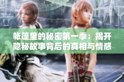 帐篷里的秘密第一季：揭开隐秘故事背后的真相与情感