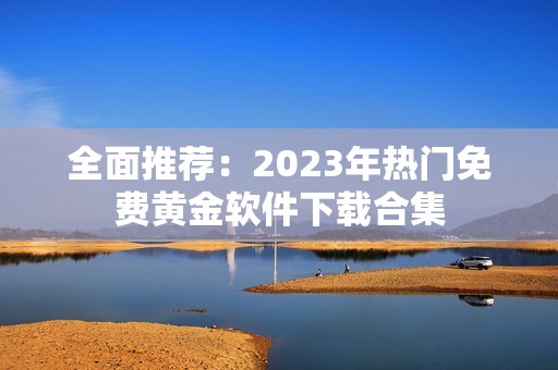 全面推荐：2023年热门免费黄金软件下载合集