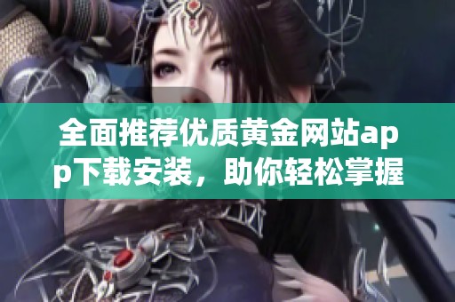 全面推荐优质黄金网站app下载安装，助你轻松掌握投资动态