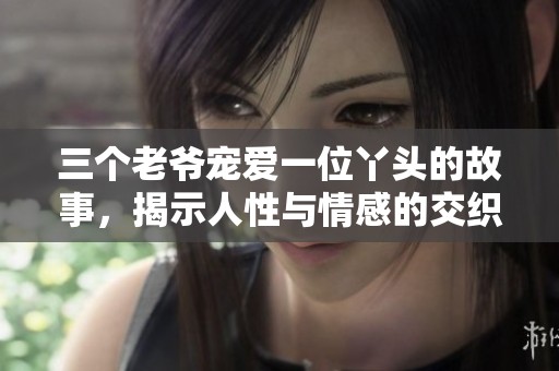 三个老爷宠爱一位丫头的故事，揭示人性与情感的交织