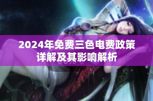 2024年免费三色电费政策详解及其影响解析