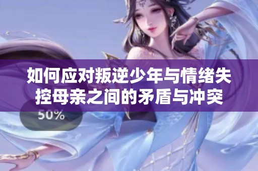 如何应对叛逆少年与情绪失控母亲之间的矛盾与冲突
