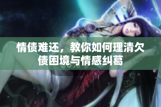 情债难还，教你如何理清欠债困境与情感纠葛