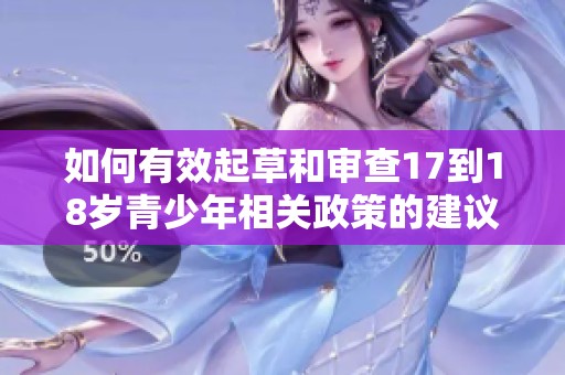 如何有效起草和审查17到18岁青少年相关政策的建议与方法