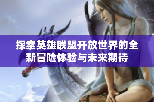 探索英雄联盟开放世界的全新冒险体验与未来期待