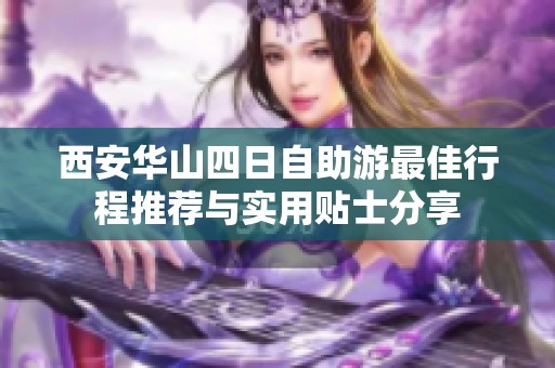 西安华山四日自助游最佳行程推荐与实用贴士分享