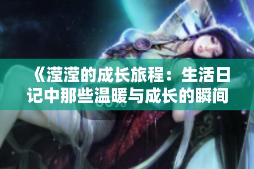 《滢滢的成长旅程：生活日记中那些温暖与成长的瞬间》
