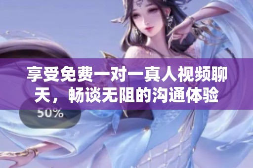 享受免费一对一真人视频聊天，畅谈无阻的沟通体验