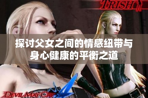 探讨父女之间的情感纽带与身心健康的平衡之道