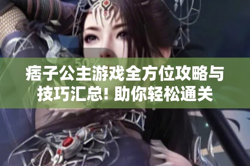 痞子公主游戏全方位攻略与技巧汇总! 助你轻松通关