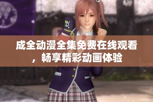 成全动漫全集免费在线观看，畅享精彩动画体验