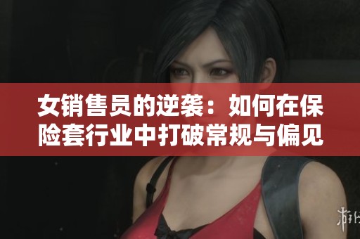 女销售员的逆袭：如何在保险套行业中打破常规与偏见