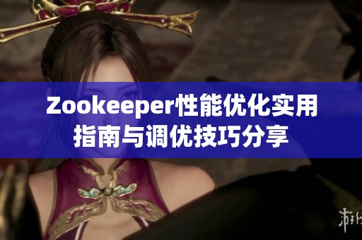 Zookeeper性能优化实用指南与调优技巧分享