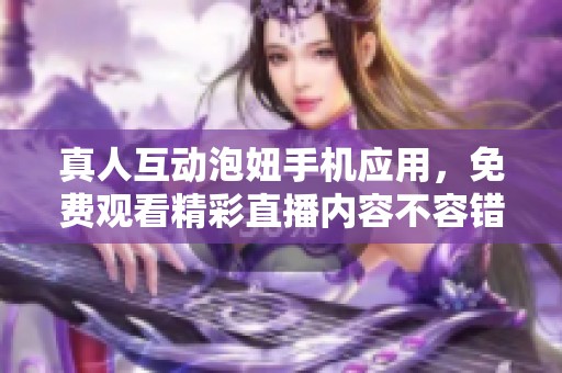 真人互动泡妞手机应用，免费观看精彩直播内容不容错过
