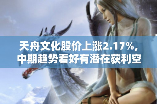 天舟文化股价上涨2.17%,中期趋势看好有潜在获利空间
